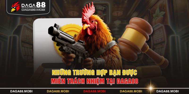 Những trường hợp bạn được miễn trách nhiệm tại DAGA88
